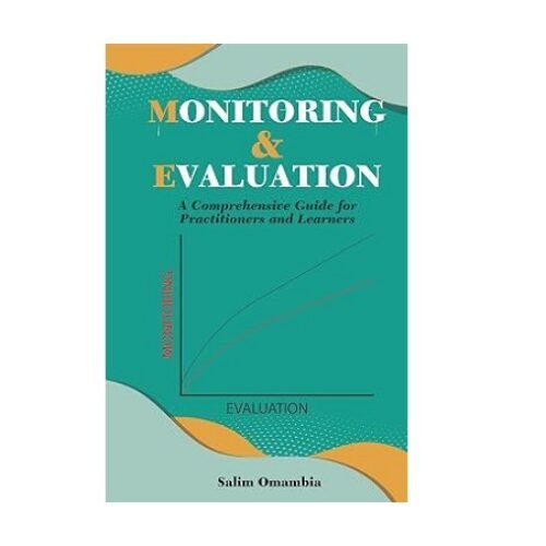 Monitoring & Evaluation A Comprehensive Guide for Practitioners and Learners by Salim Omambia