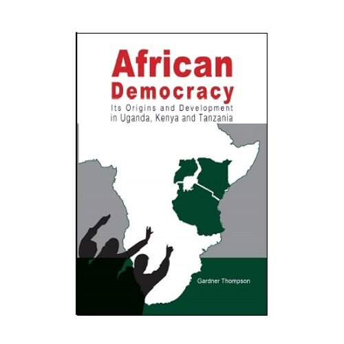 African Democracy Its Origins and Development in Uganda Kenya and Tanzania