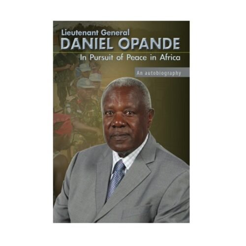 Lieutenant General Daniel Opande In Pursuit of Peace in Africa
