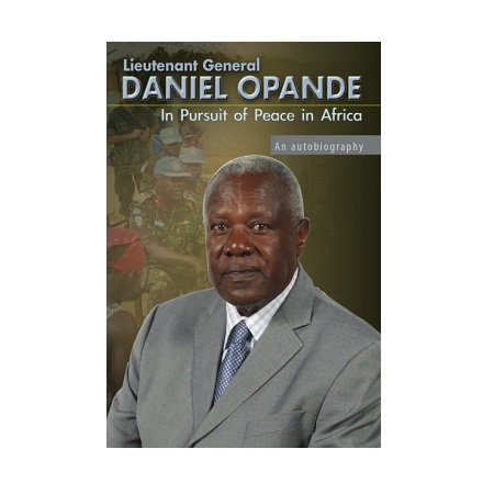 Lieutenant General Daniel Opande In Pursuit of Peace in Africa