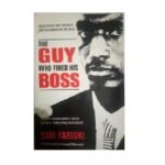 The Guy Who Fired His Boss: Discover The Secret Entrepreneur In You by Sam Kariuki