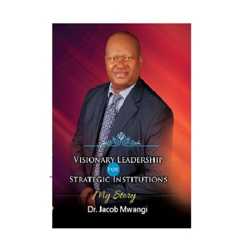 Visionary Leadership for Strategic Institutions by Dr. Jacob Mwangi